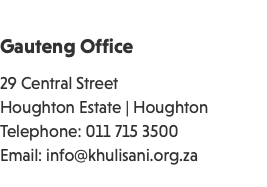 &nbsp;Gauteng Office 29 Central Street Houghton Estate | Houghton Telephone: 011 715 3500 Email: info@khulisani.org.za 