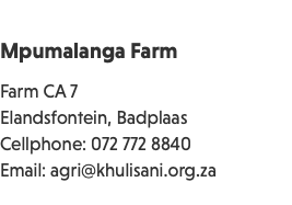 &nbsp;Mpumalanga Farm Farm CA 7 Elandsfontein, Badplaas Cellphone: 072 772 8840 Email: agri@khulisani.org.za 